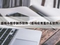 图木舒克连线小程序制作软件（连线应用是什么软件）