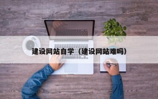 图木舒克建设网站自学（建设网站难吗）