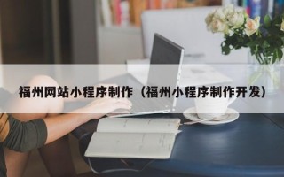图木舒克福州网站小程序制作（福州小程序制作开发）