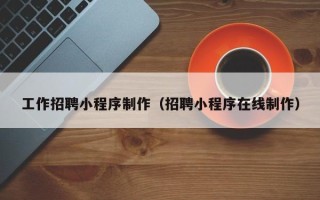 图木舒克工作招聘小程序制作（招聘小程序在线制作）