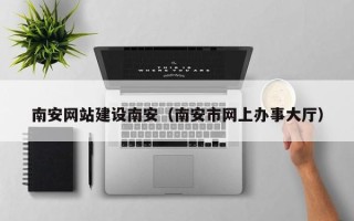 图木舒克南安网站建设南安（南安市网上办事大厅）