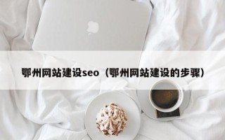 图木舒克鄂州网站建设seo（鄂州网站建设的步骤）