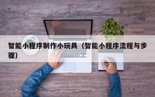 图木舒克智能小程序制作小玩具（智能小程序流程与步骤）