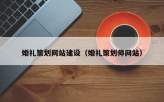 图木舒克婚礼策划网站建设（婚礼策划师网站）